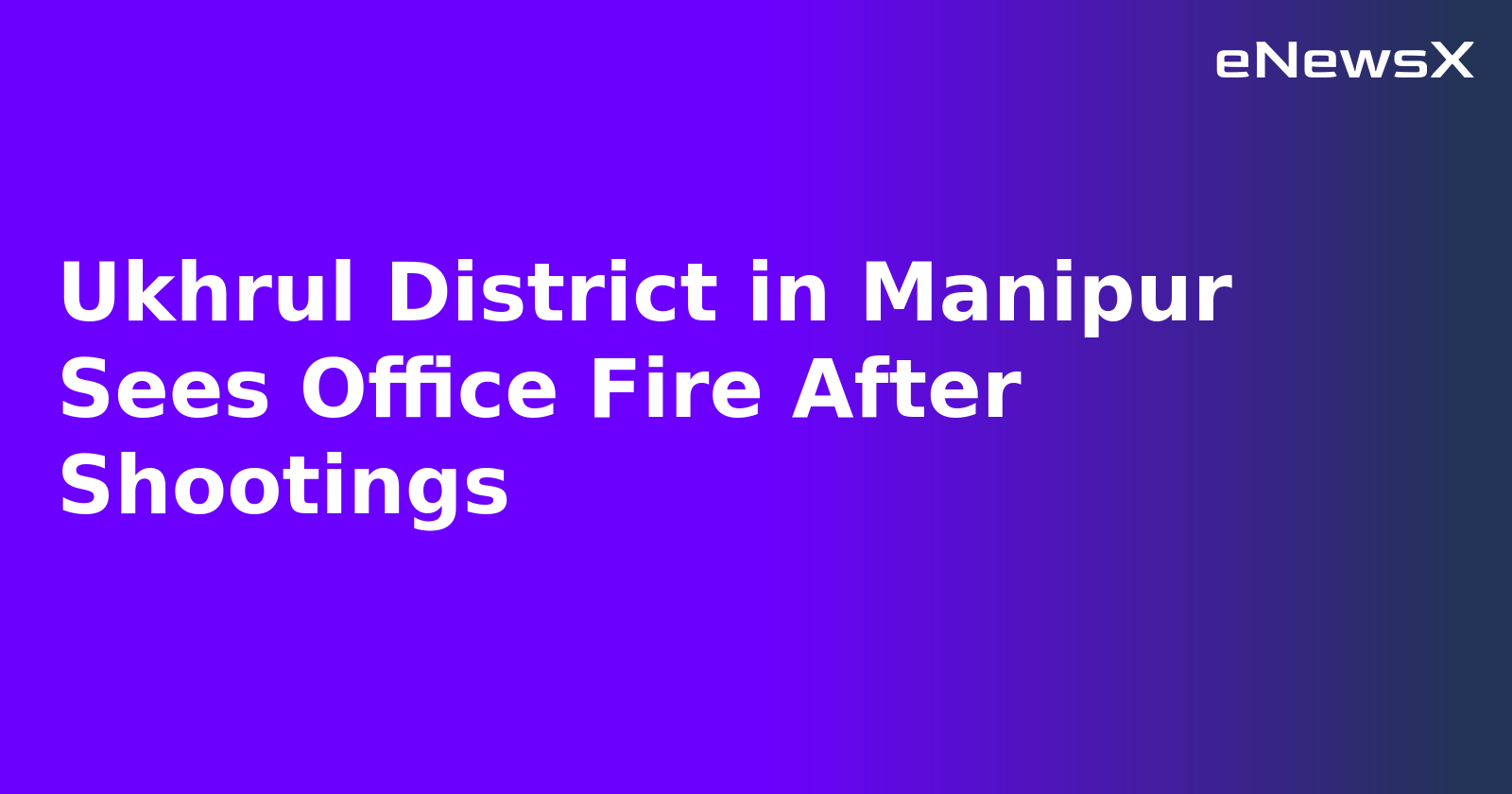 Ukhrul District in Manipur Sees Office Fire After Shootings.webp