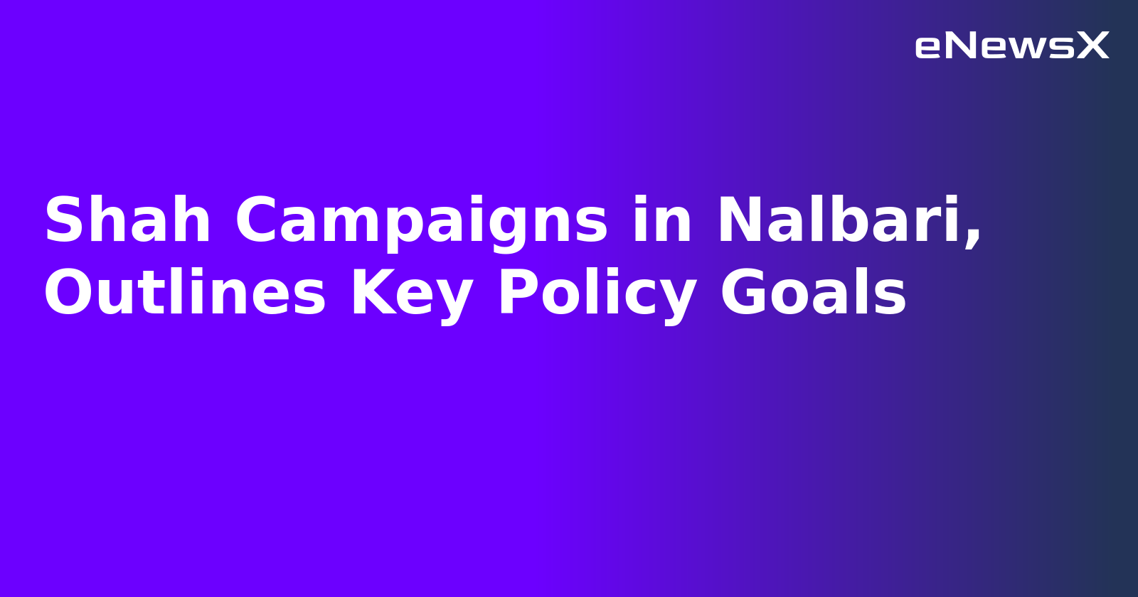 Shah Campaigns in Nalbari, Outlines Key Policy Goals.webp