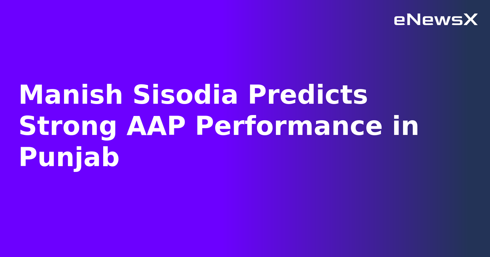 Manish Sisodia Predicts Strong AAP Performance in Punjab.webp