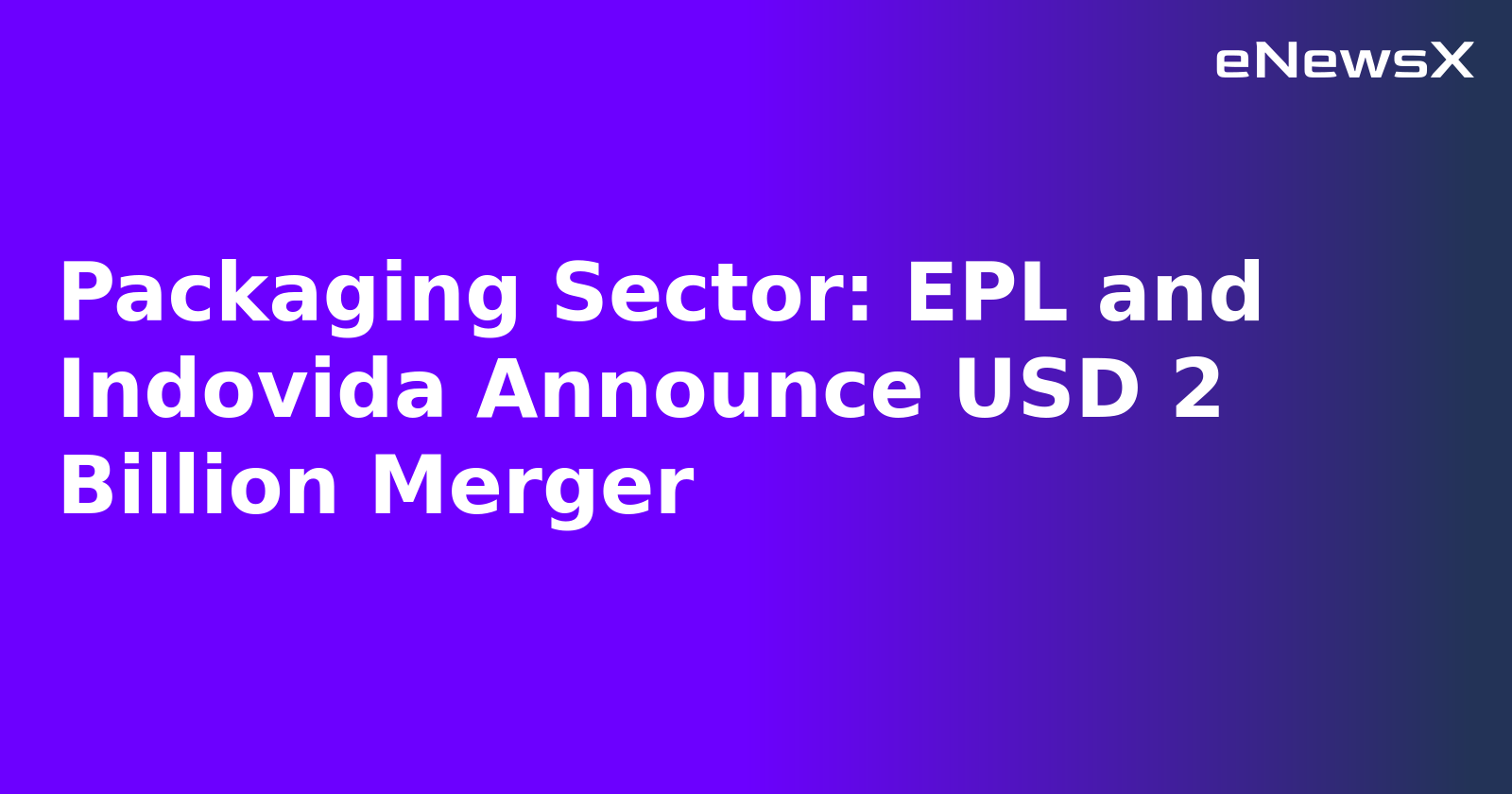 Packaging Sector: EPL and Indovida Announce USD 2 Billion Merger.webp