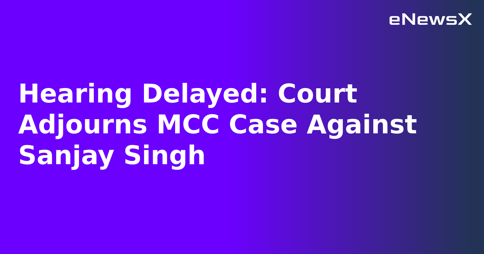 Hearing Delayed: Court Adjourns MCC Case Against Sanjay Singh.webp
