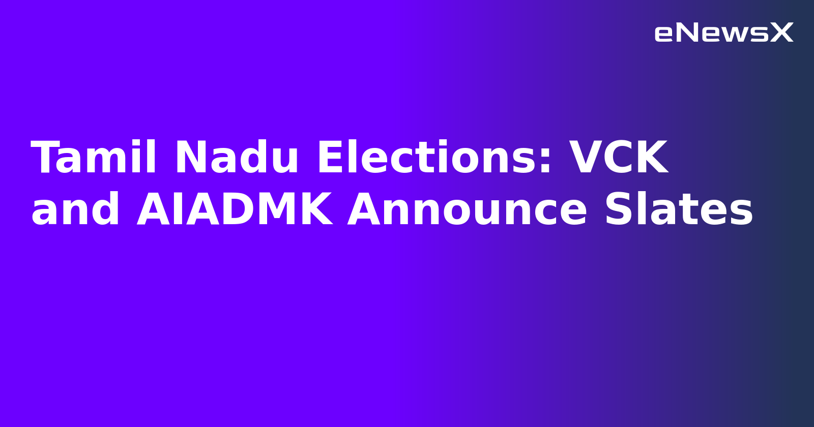 Tamil Nadu Elections: VCK and AIADMK Announce Slates