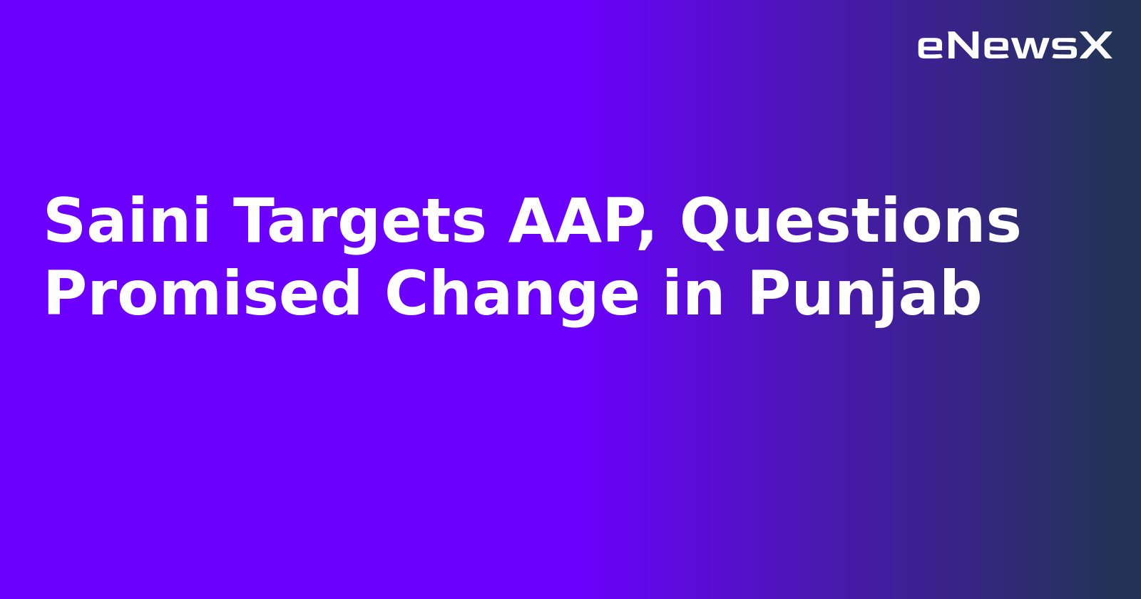Saini Targets AAP, Questions Promised Change in Punjab