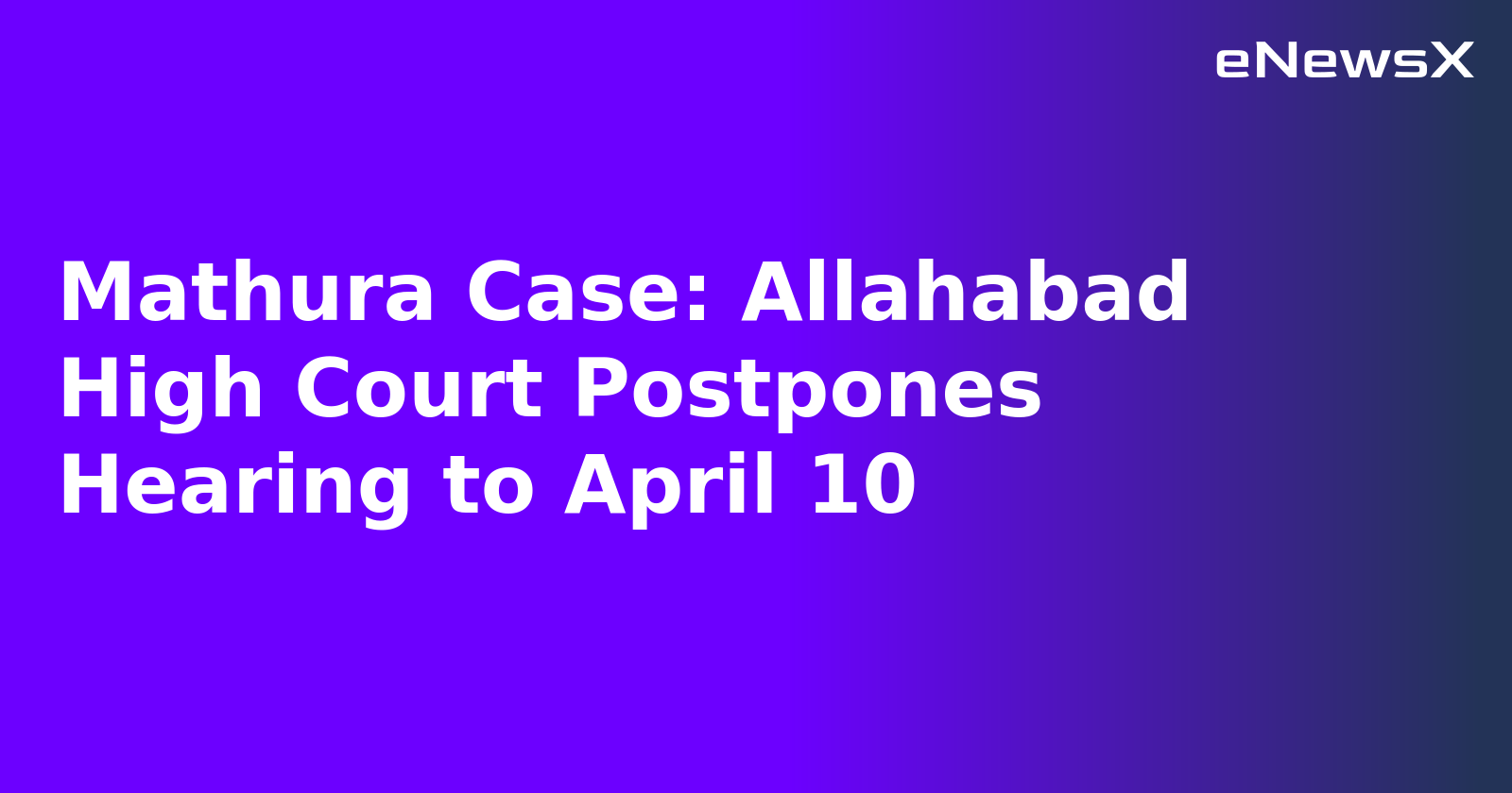 Mathura Case: Allahabad High Court Postpones Hearing to April 10