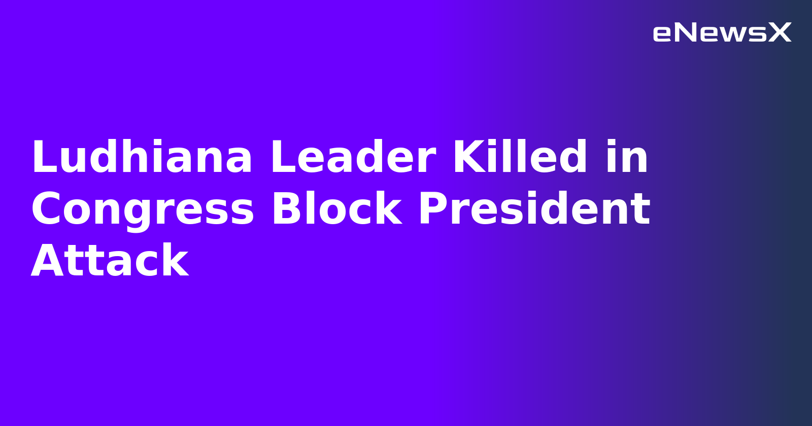 Ludhiana Leader Killed in Congress Block President Attack