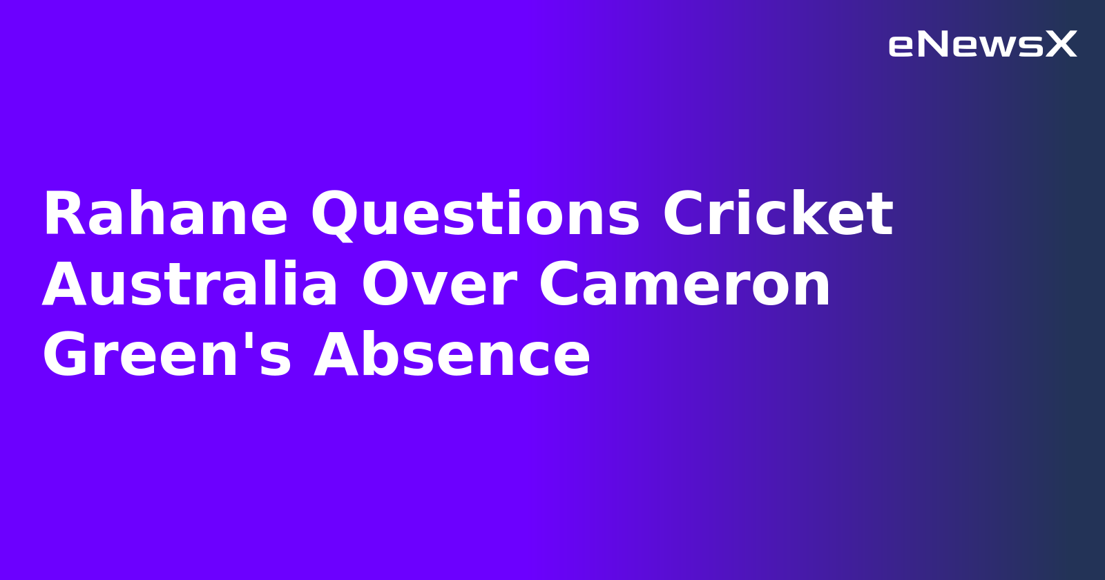 Rahane Questions Cricket Australia Over Cameron Green's Absence.webp