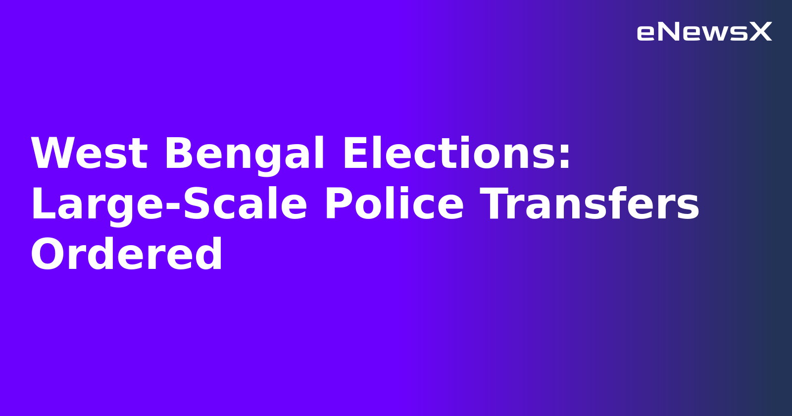 West Bengal Elections: Large-Scale Police Transfers Ordered.webp