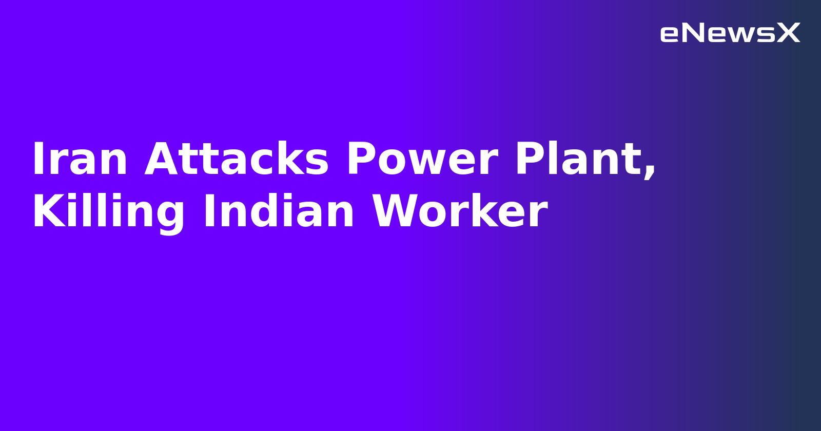Iran Attacks Power Plant, Killing Indian Worker