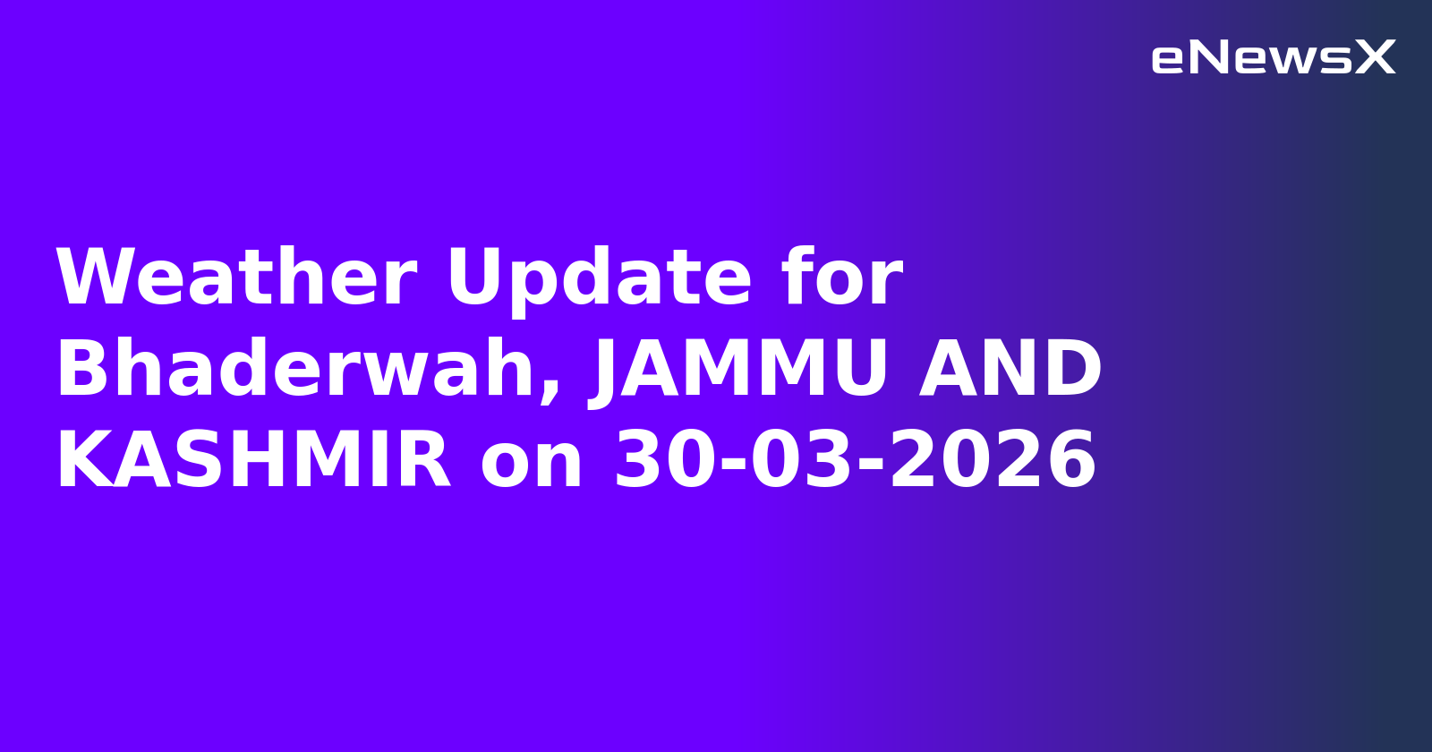 Weather Update for Bhaderwah, JAMMU AND KASHMIR on 30-03-2026