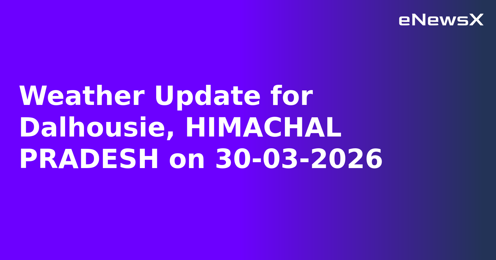 Weather Update for Dalhousie, HIMACHAL PRADESH on 30-03-2026