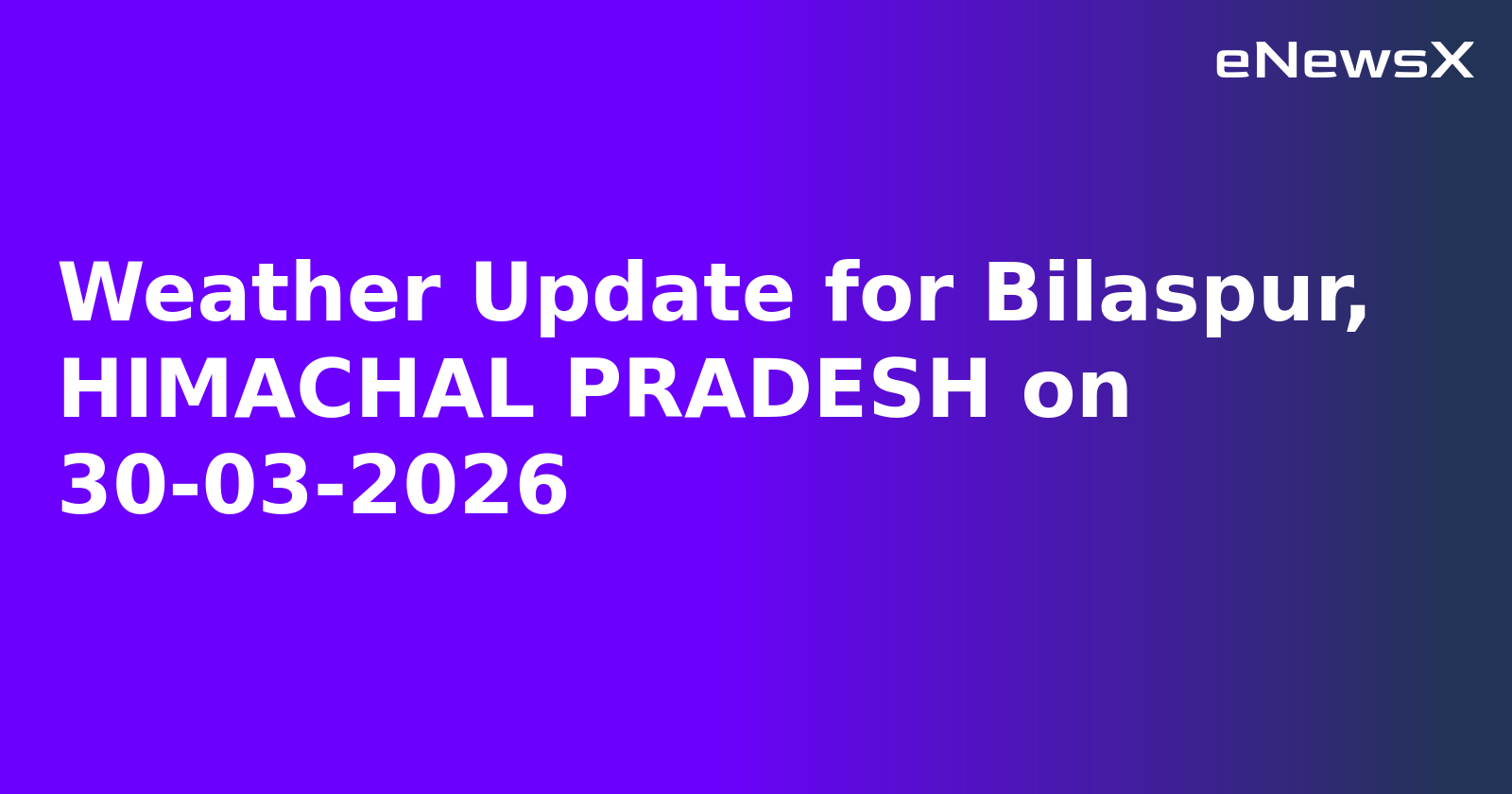 Weather Update for Bilaspur, HIMACHAL PRADESH on 30-03-2026