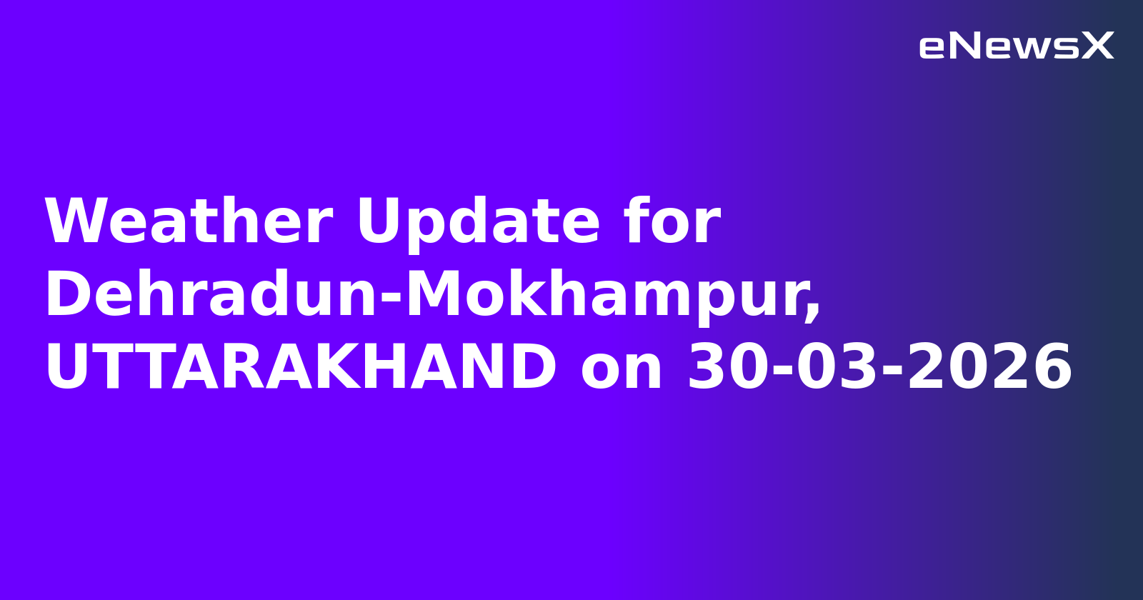 Weather Update for Dehradun-Mokhampur, UTTARAKHAND on 30-03-2026