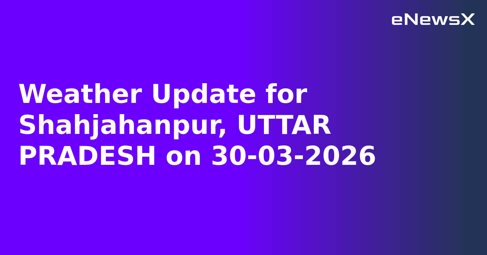 Weather Update for Shahjahanpur, UTTAR PRADESH on 30-03-2026