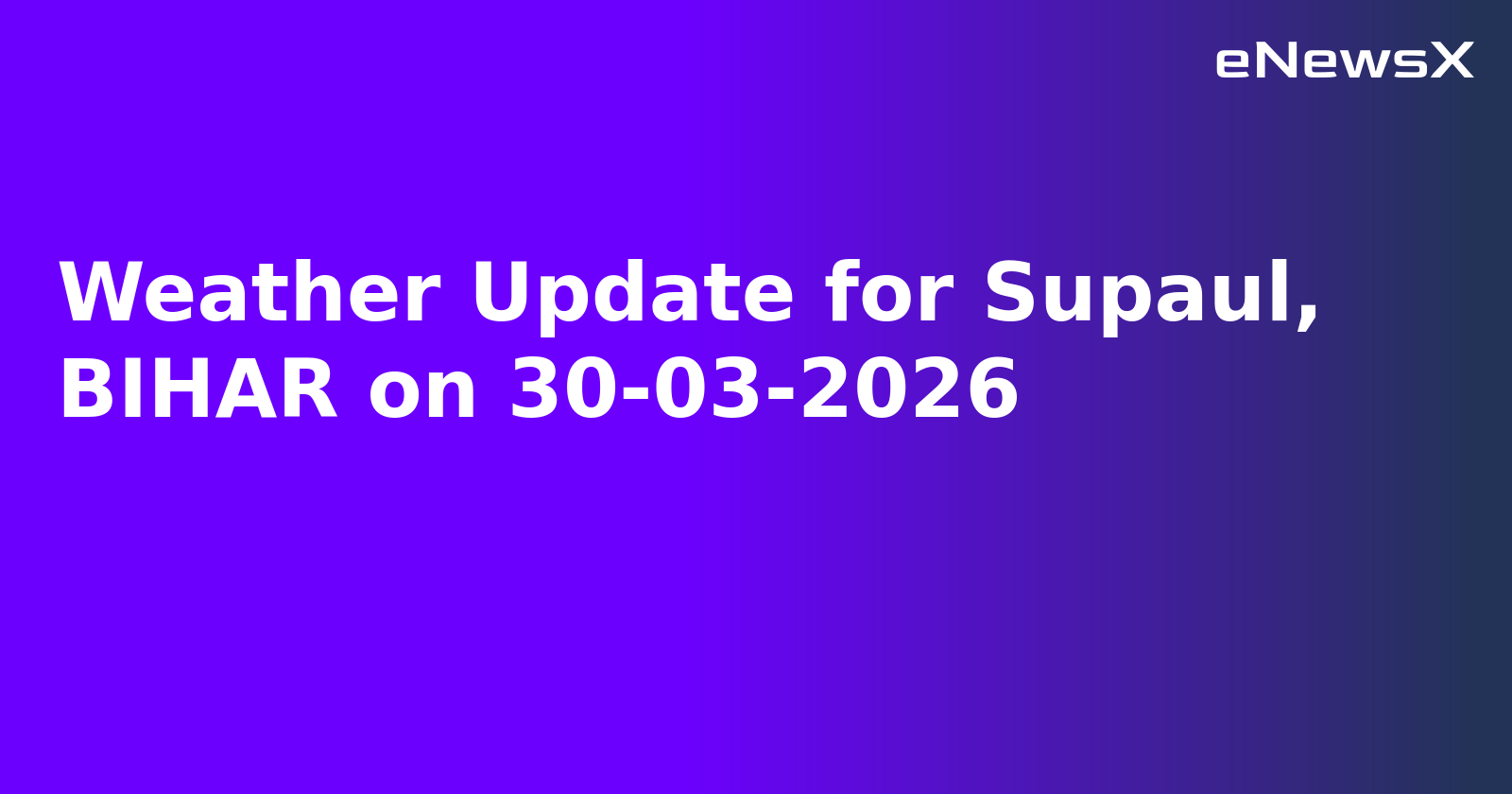 Weather Update for Supaul, BIHAR on 30-03-2026