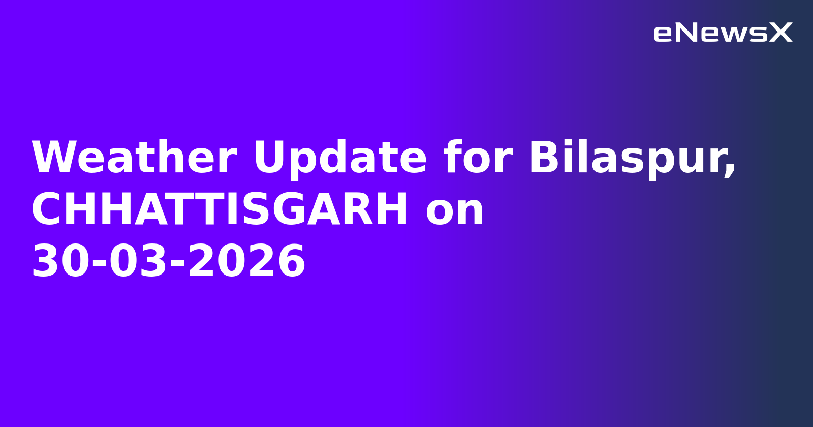 Weather Update for Bilaspur, CHHATTISGARH on 30-03-2026