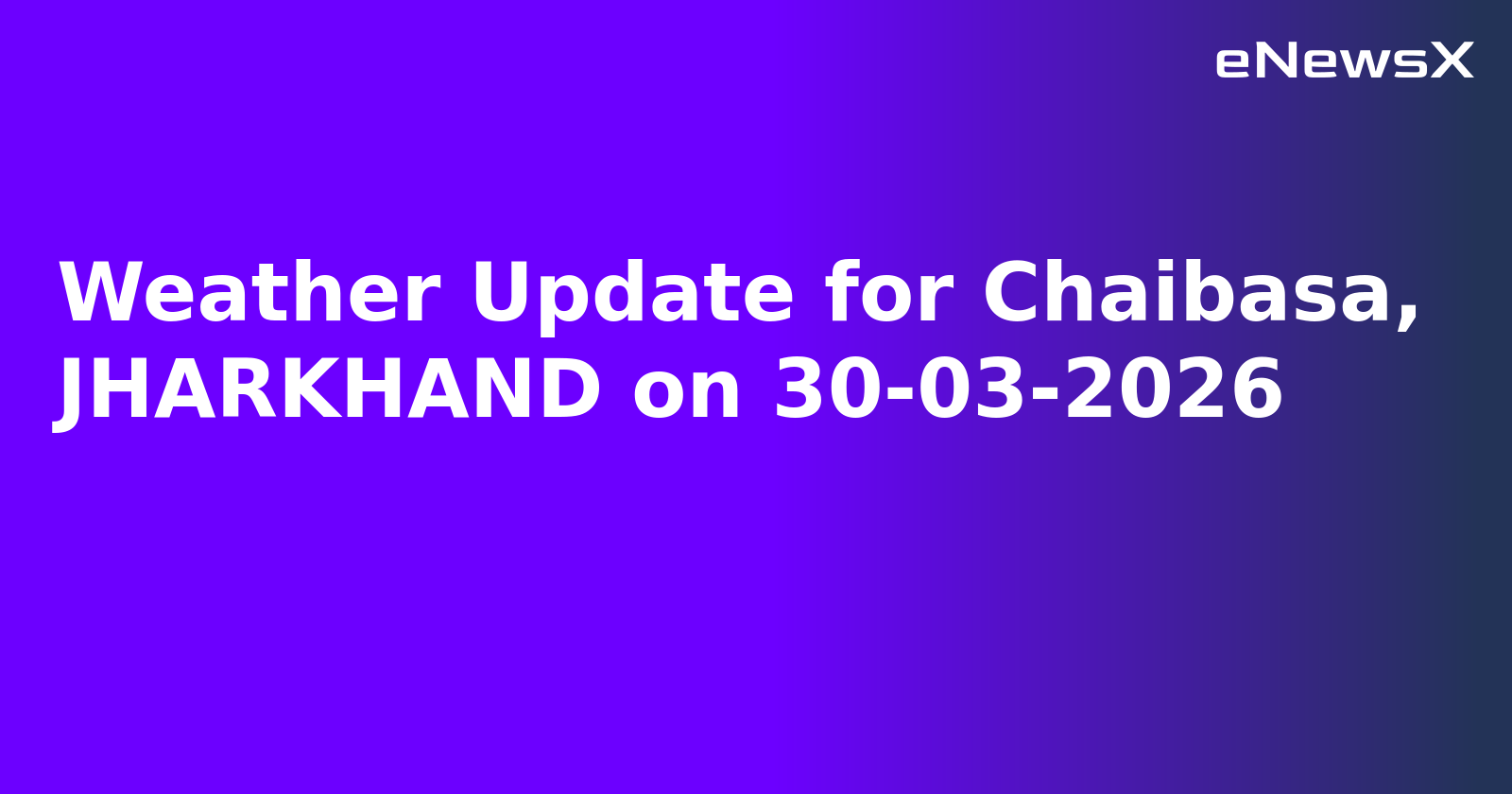 Weather Update for Chaibasa, JHARKHAND on 30-03-2026