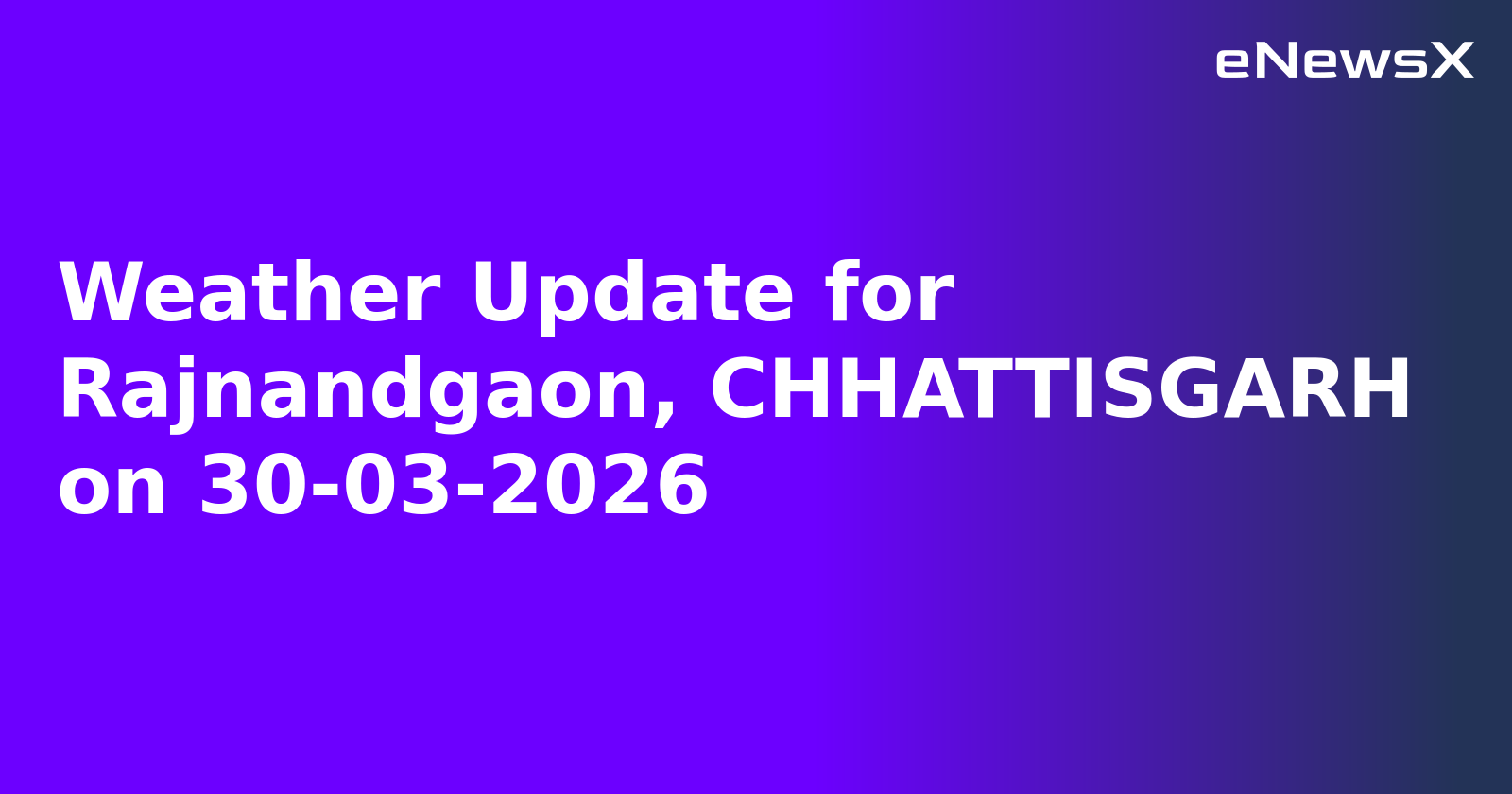 Weather Update for Rajnandgaon, CHHATTISGARH on 30-03-2026