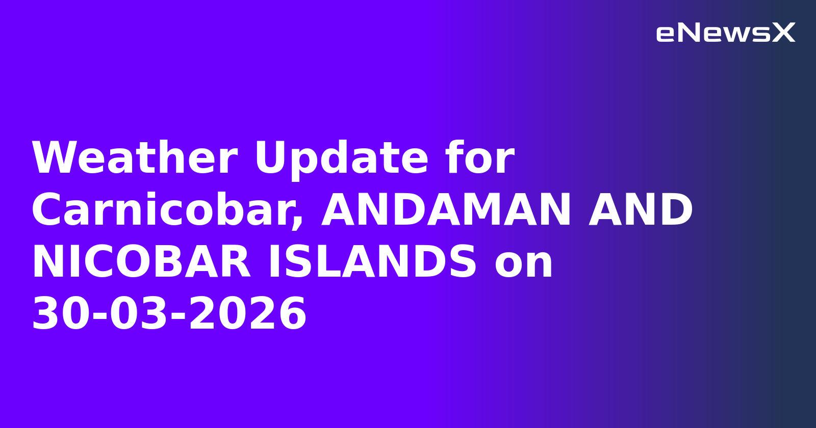 Weather Update for Carnicobar, ANDAMAN AND NICOBAR ISLANDS on 30-03-2026