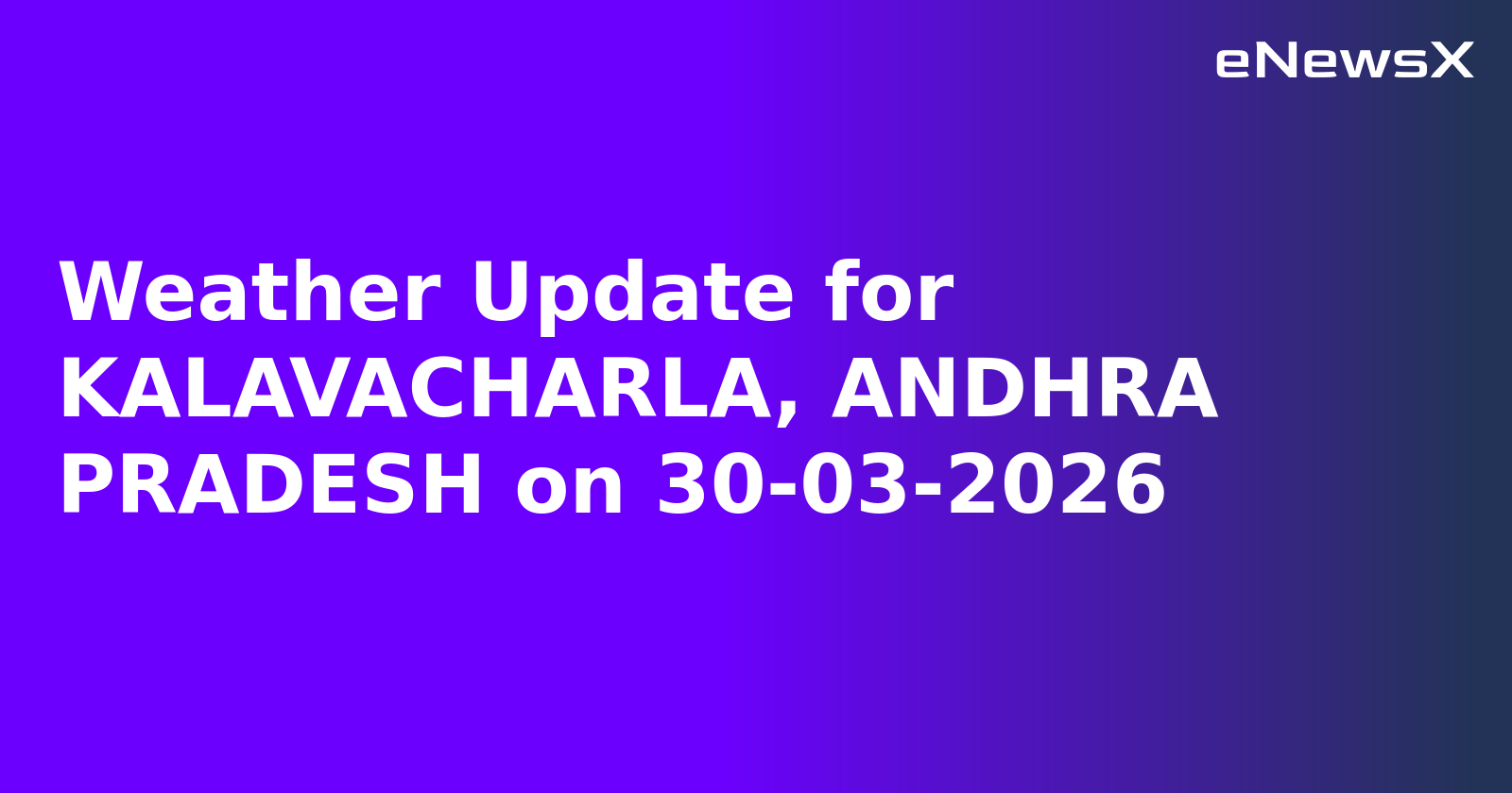Weather Update for KALAVACHARLA, ANDHRA PRADESH on 30-03-2026