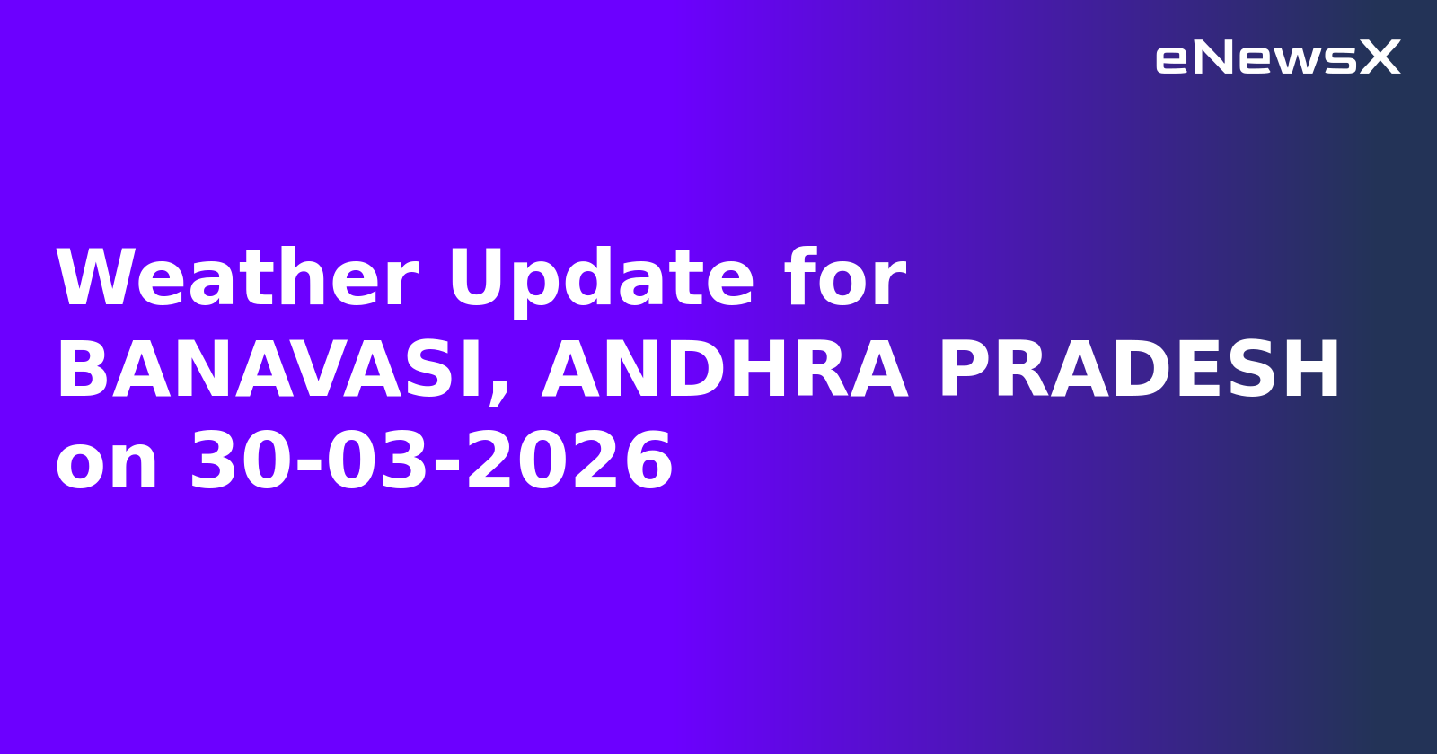 Weather Update for BANAVASI, ANDHRA PRADESH on 30-03-2026