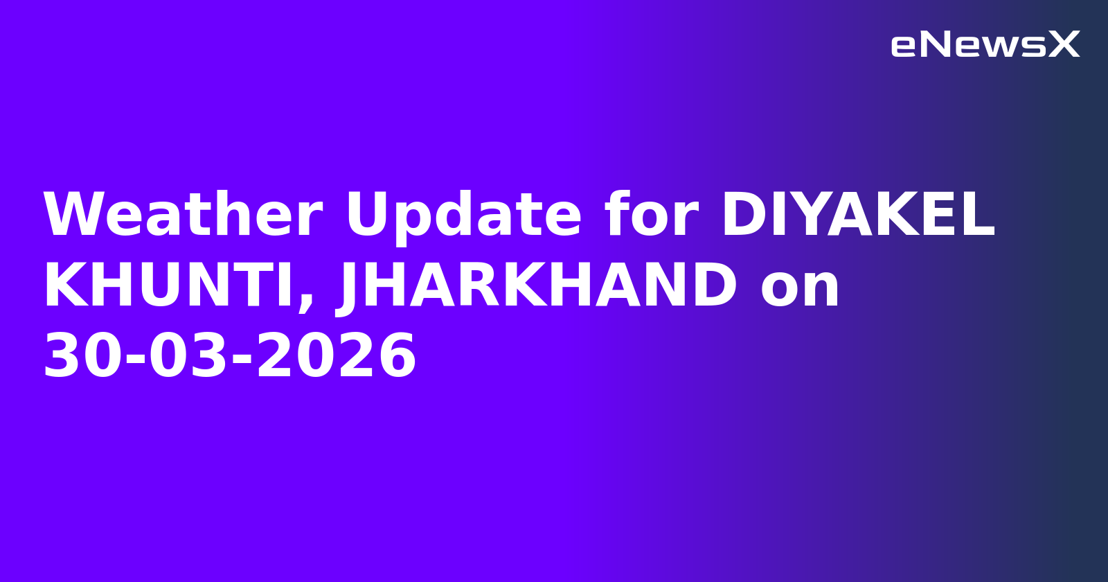 Weather Update for DIYAKEL KHUNTI, JHARKHAND on 30-03-2026
