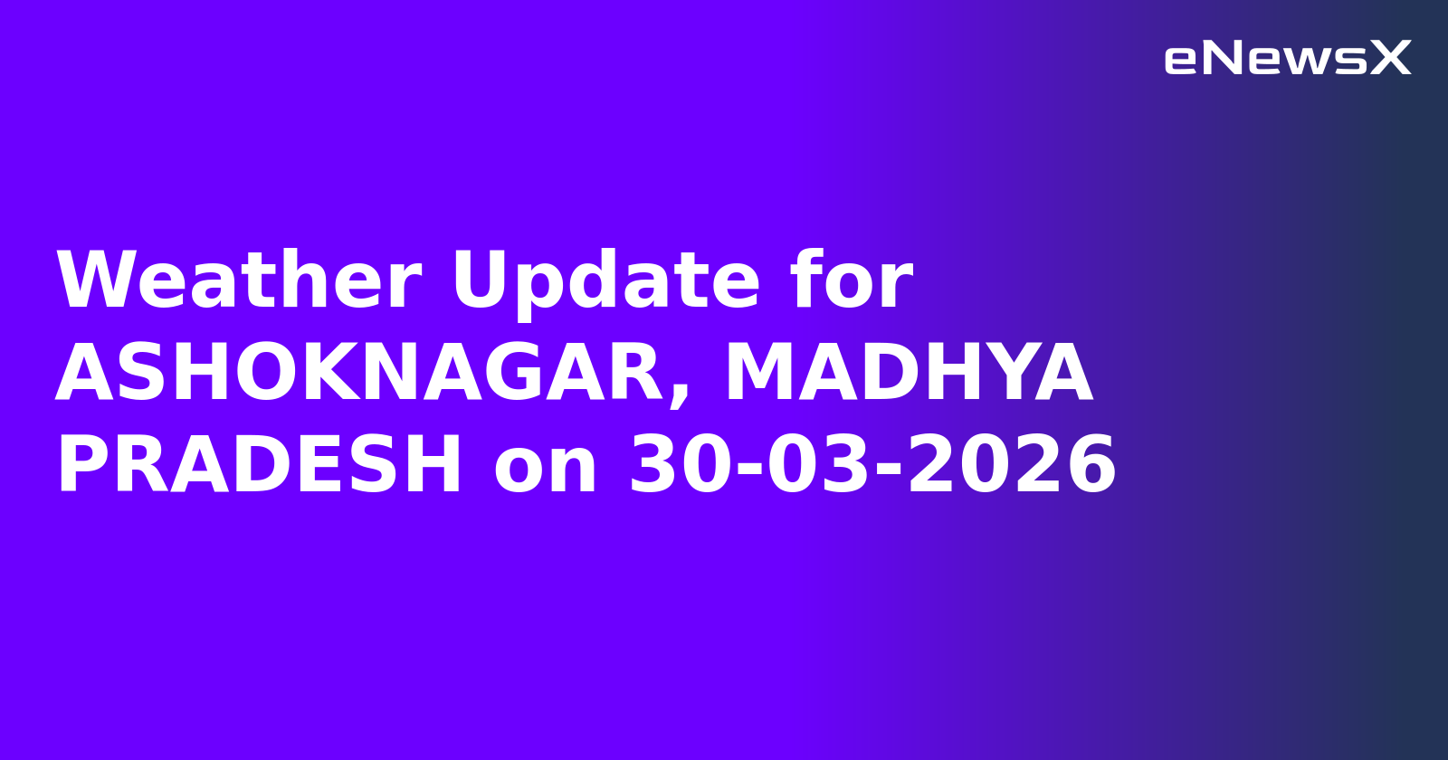Weather Update for ASHOKNAGAR, MADHYA PRADESH on 30-03-2026