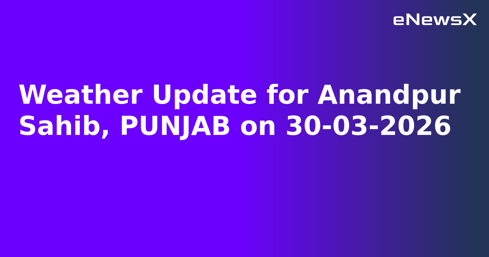 Weather Update for Anandpur Sahib, PUNJAB on 30-03-2026