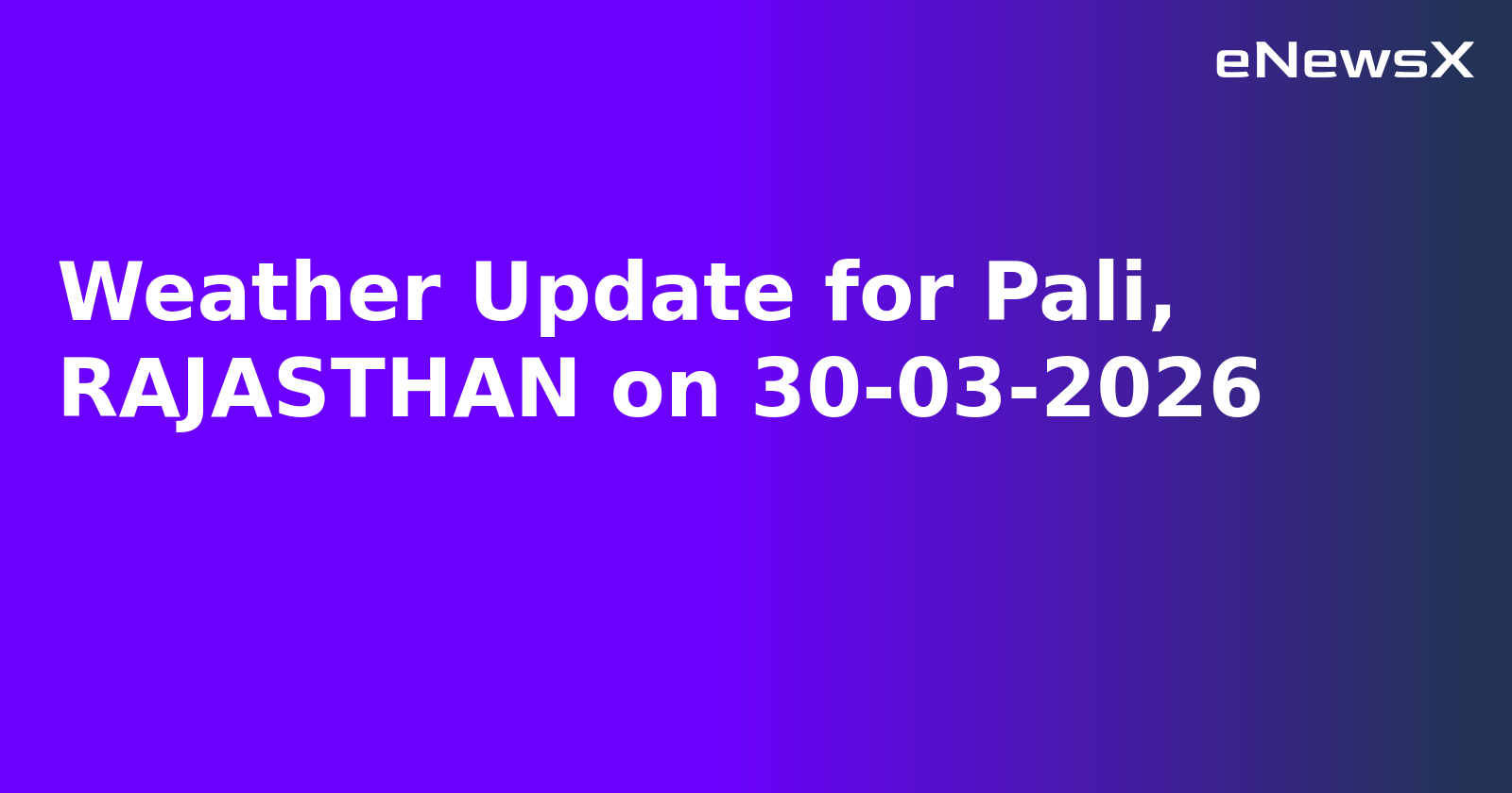 Weather Update for Pali, RAJASTHAN on 30-03-2026