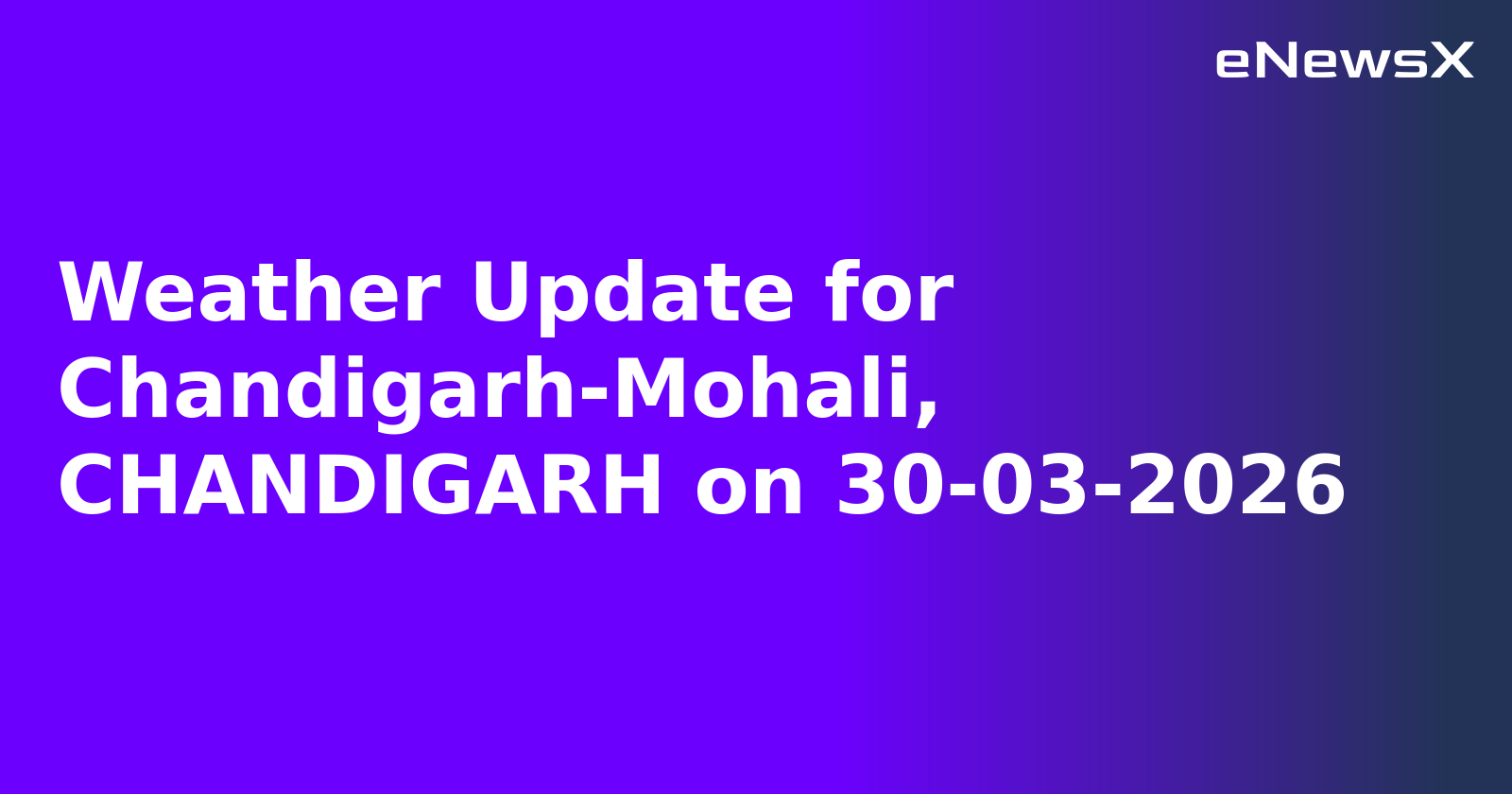Weather Update for Chandigarh-Mohali, CHANDIGARH on 30-03-2026
