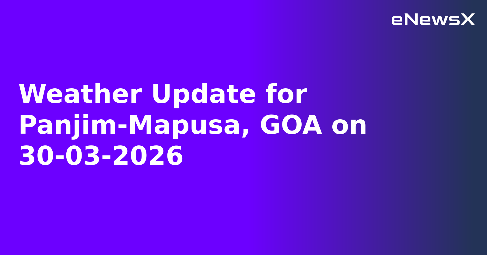 Weather Update for Panjim-Mapusa, GOA on 30-03-2026