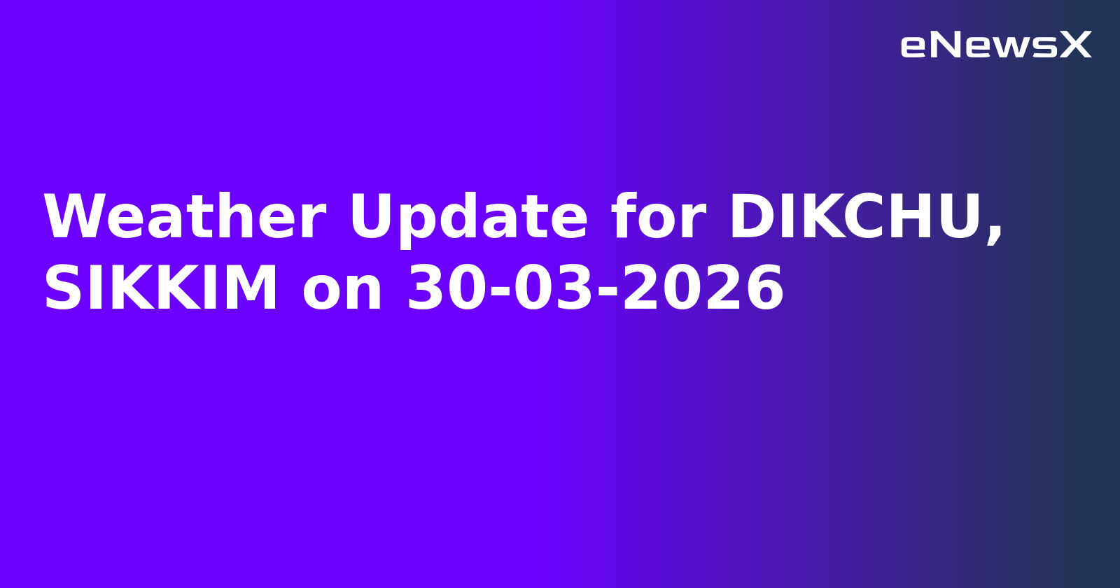 Weather Update for DIKCHU, SIKKIM on 30-03-2026