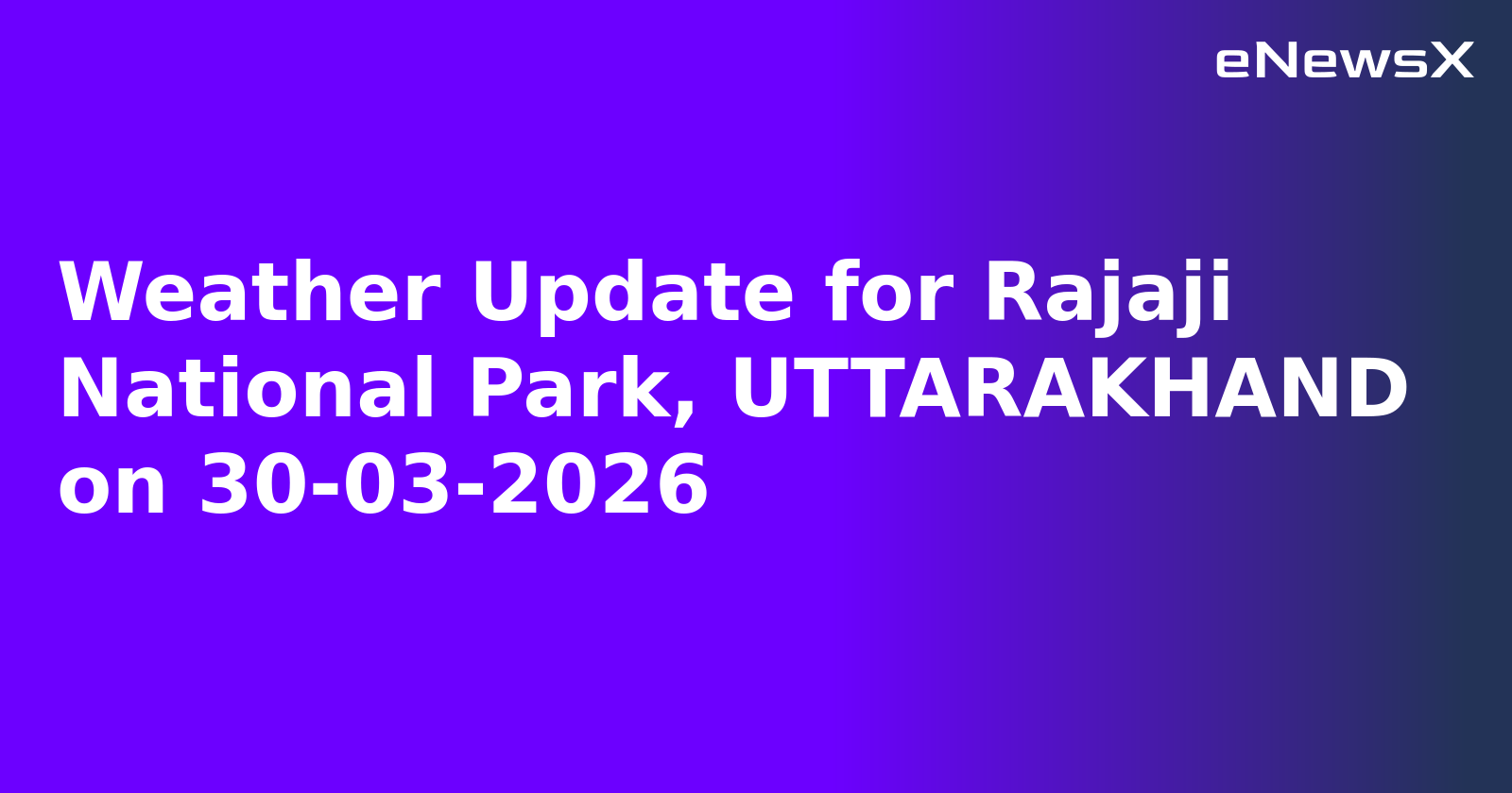 Weather Update for Rajaji National Park, UTTARAKHAND on 30-03-2026