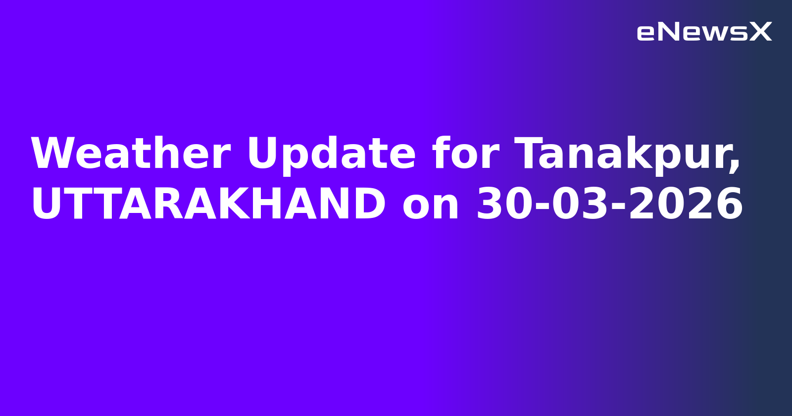 Weather Update for Tanakpur, UTTARAKHAND on 30-03-2026