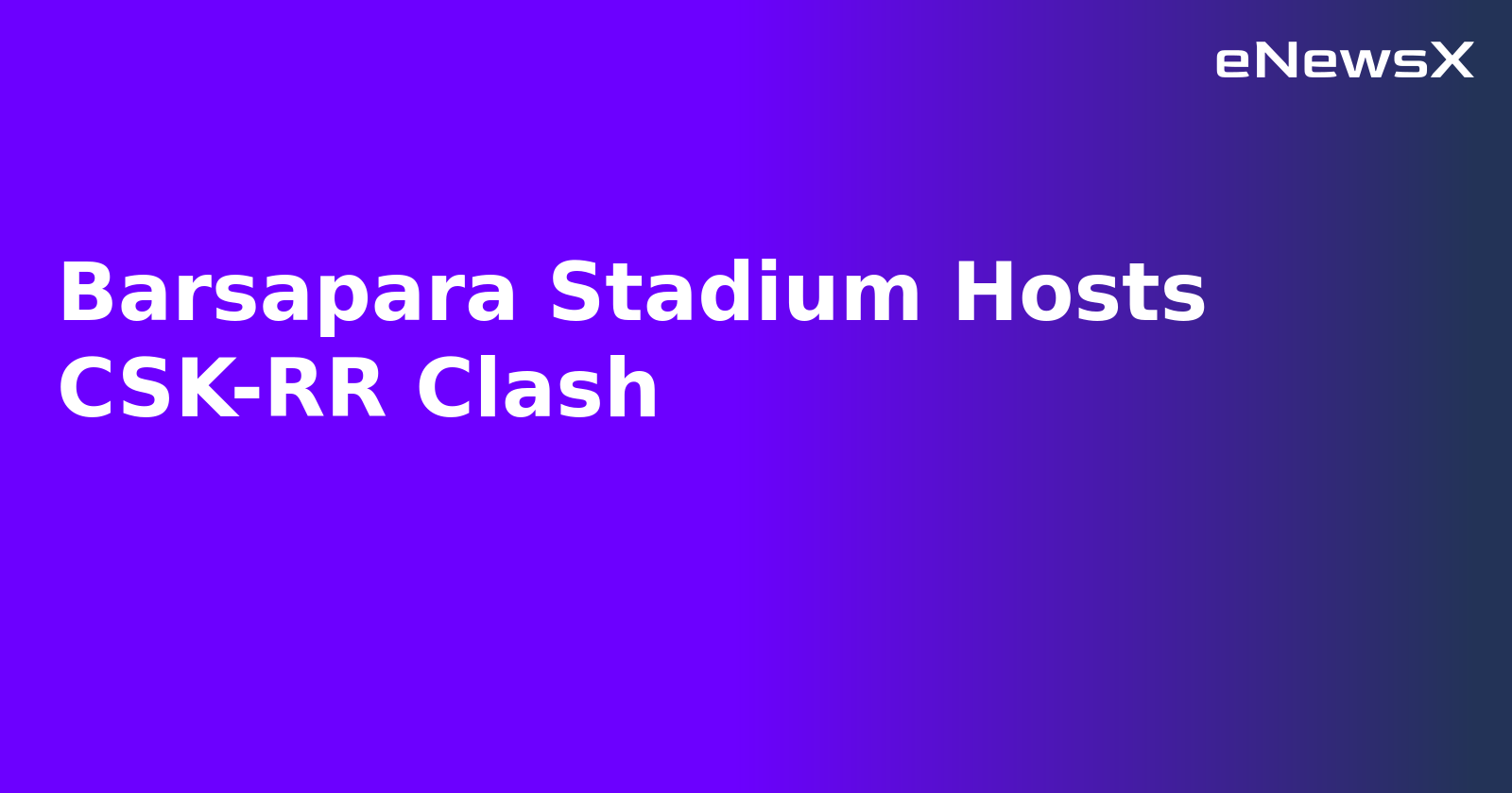Barsapara Stadium Hosts CSK-RR Clash.webp