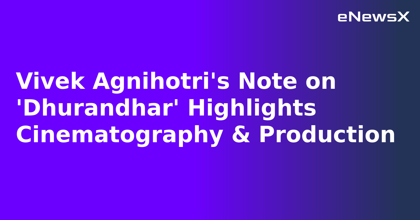 Vivek Agnihotri's Note on 'Dhurandhar' Highlights Cinematography & Production.webp