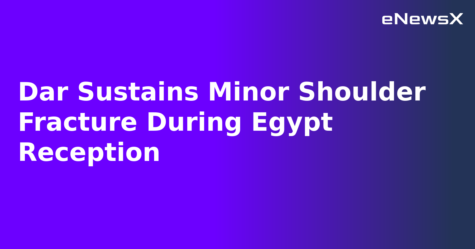 Dar Sustains Minor Shoulder Fracture During Egypt Reception.webp