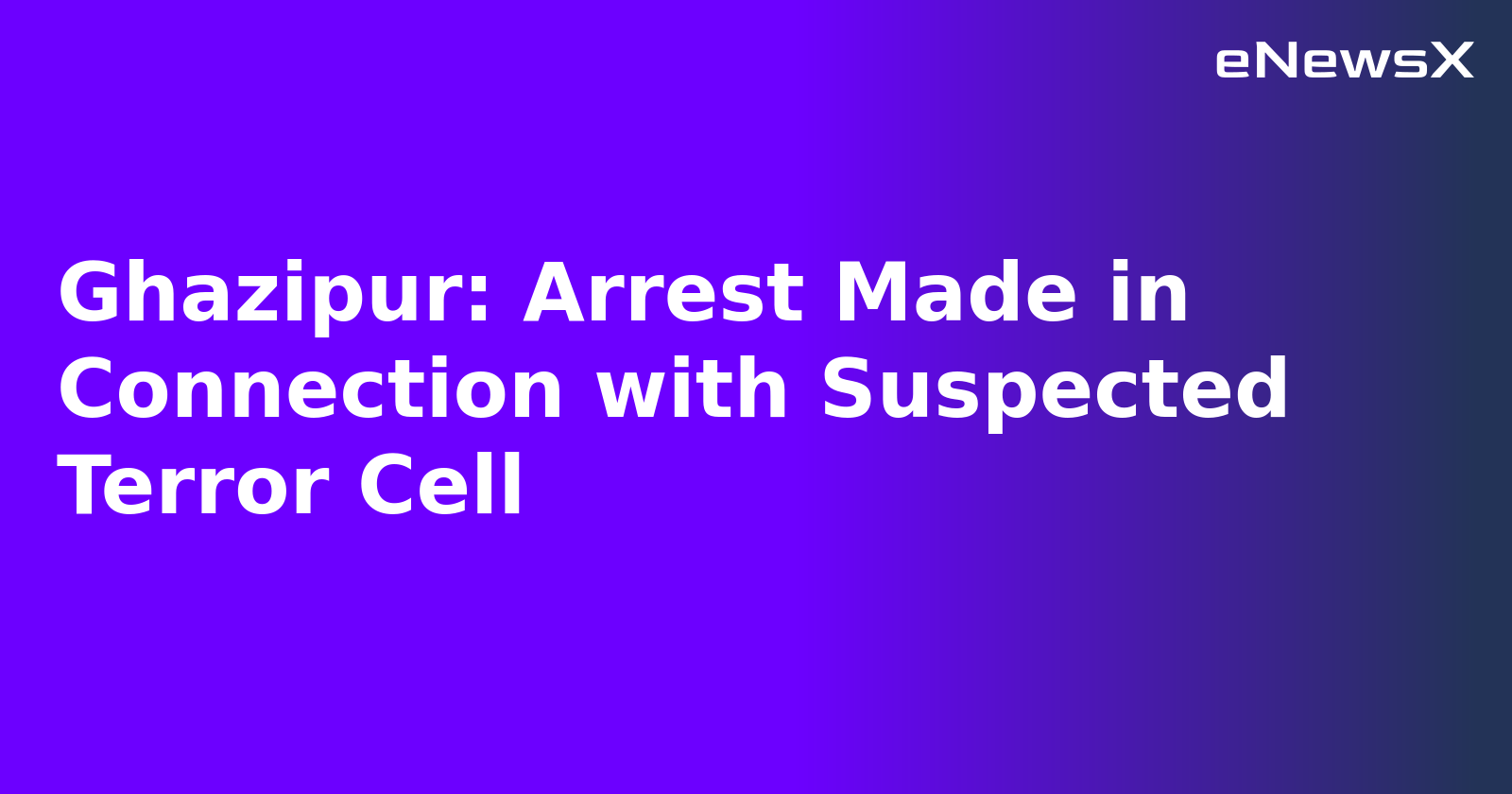 Ghazipur: Arrest Made in Connection with Suspected Terror Cell