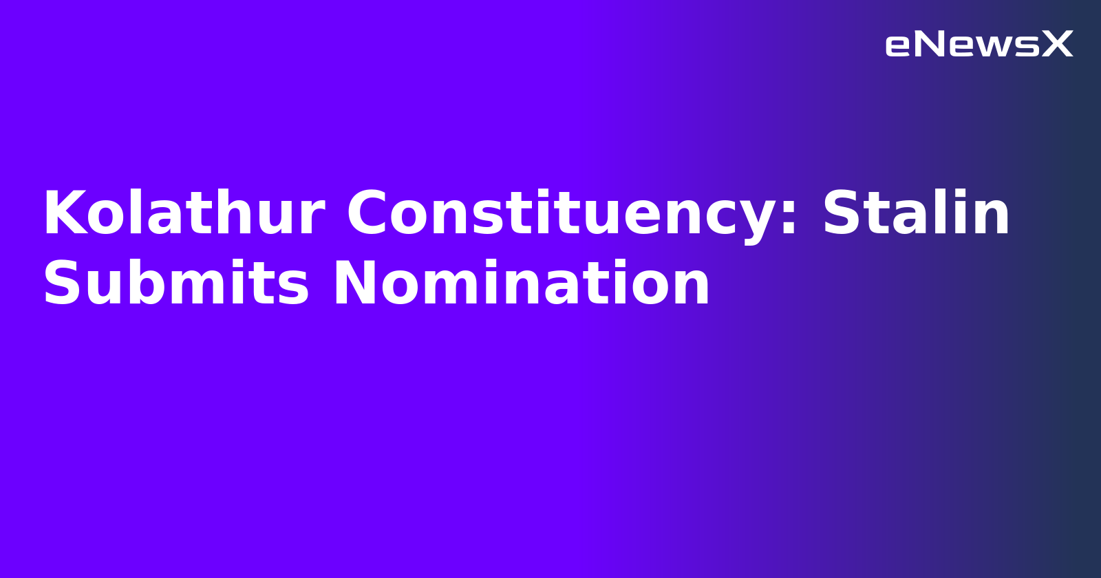 Kolathur Constituency: Stalin Submits Nomination