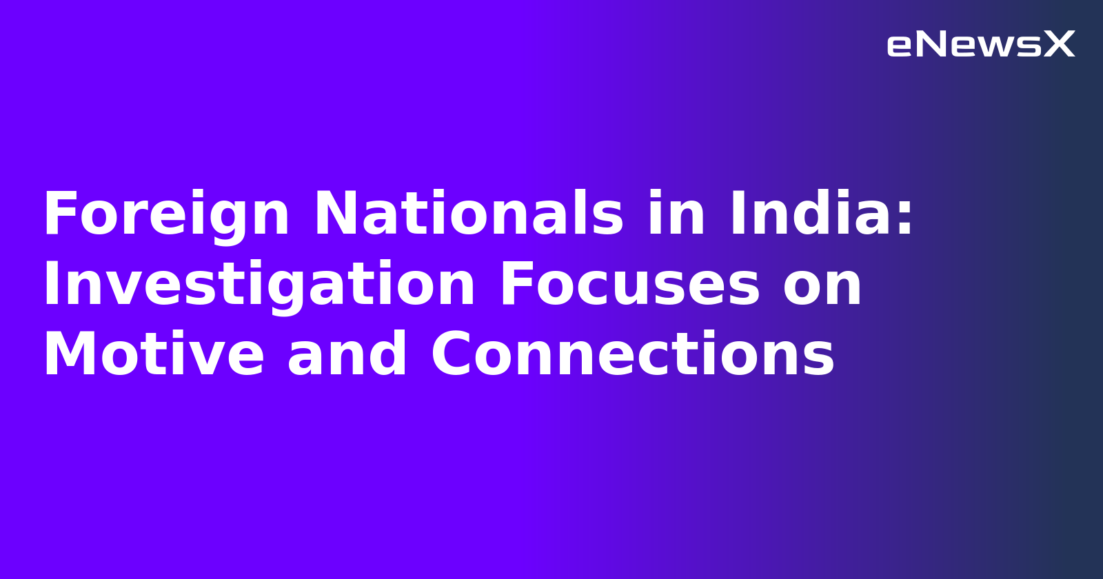 Foreign Nationals in India: Investigation Focuses on Motive and Connections.webp
