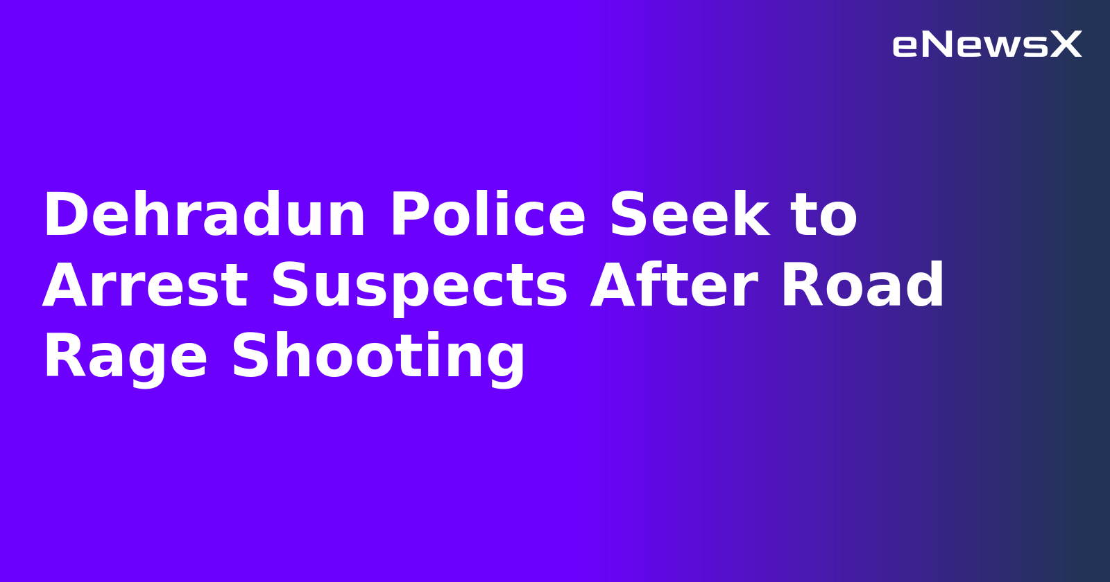 Dehradun Police Seek to Arrest Suspects After Road Rage Shooting