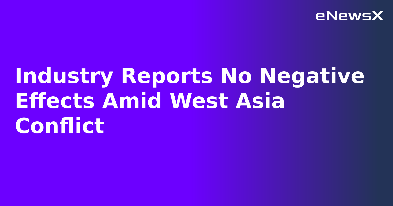 Industry Reports No Negative Effects Amid West Asia Conflict.webp