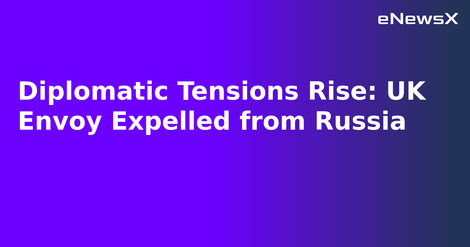 Diplomatic Tensions Rise: UK Envoy Expelled from Russia.webp