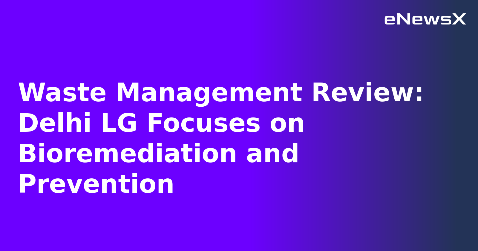 Waste Management Review: Delhi LG Focuses on Bioremediation and Prevention