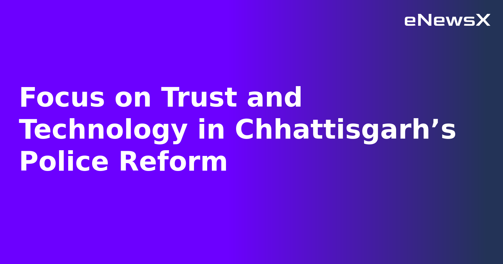 Focus on Trust and Technology in Chhattisgarh’s Police Reform