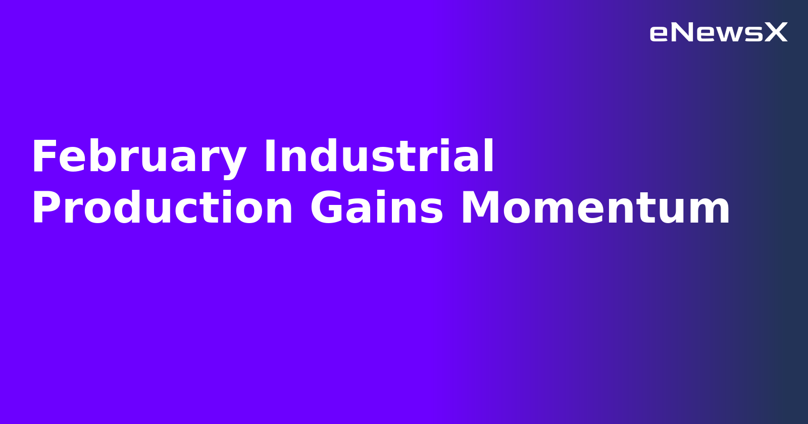 February Industrial Production Gains Momentum
