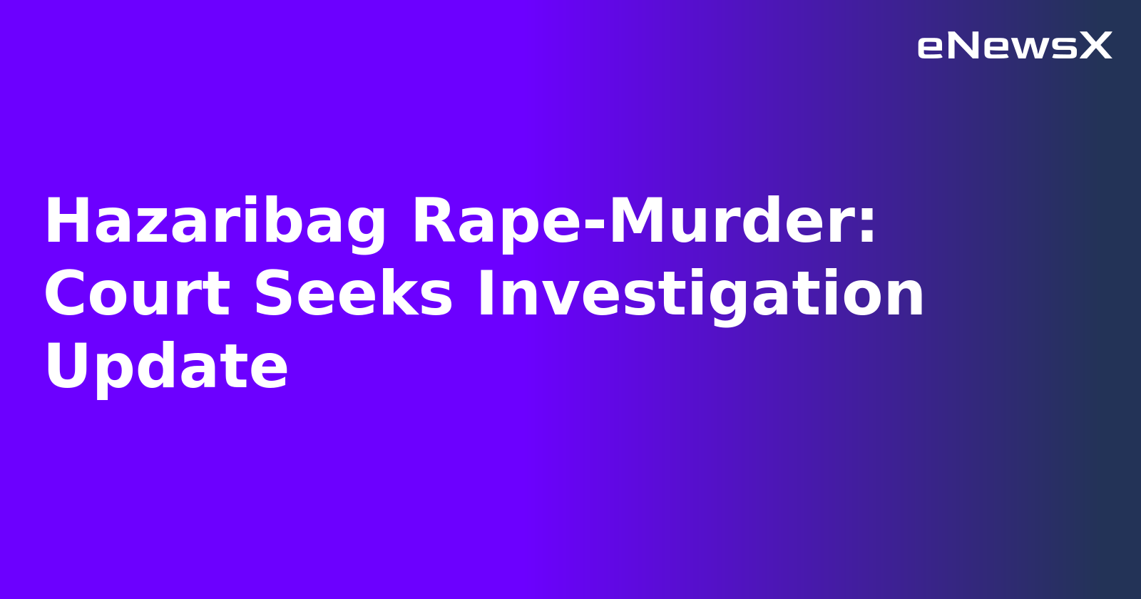 Hazaribag Rape-Murder: Court Seeks Investigation Update