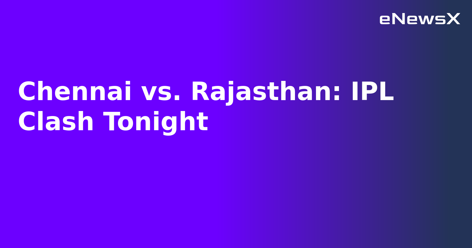 Chennai vs. Rajasthan: IPL Clash Tonight
