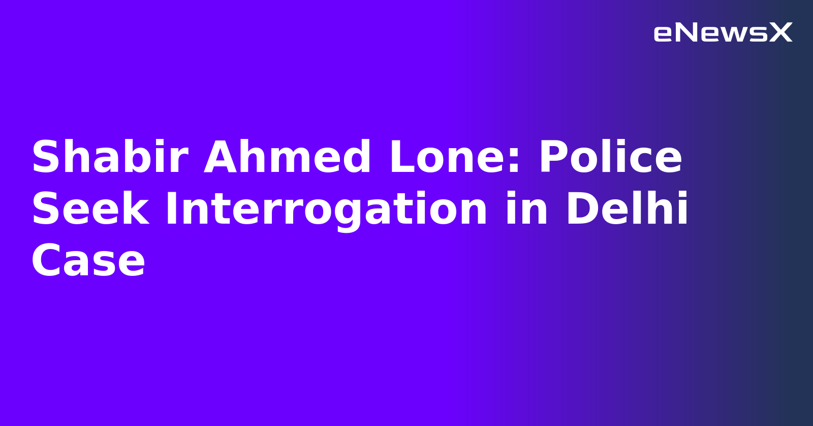 Shabir Ahmed Lone: Police Seek Interrogation in Delhi Case.webp