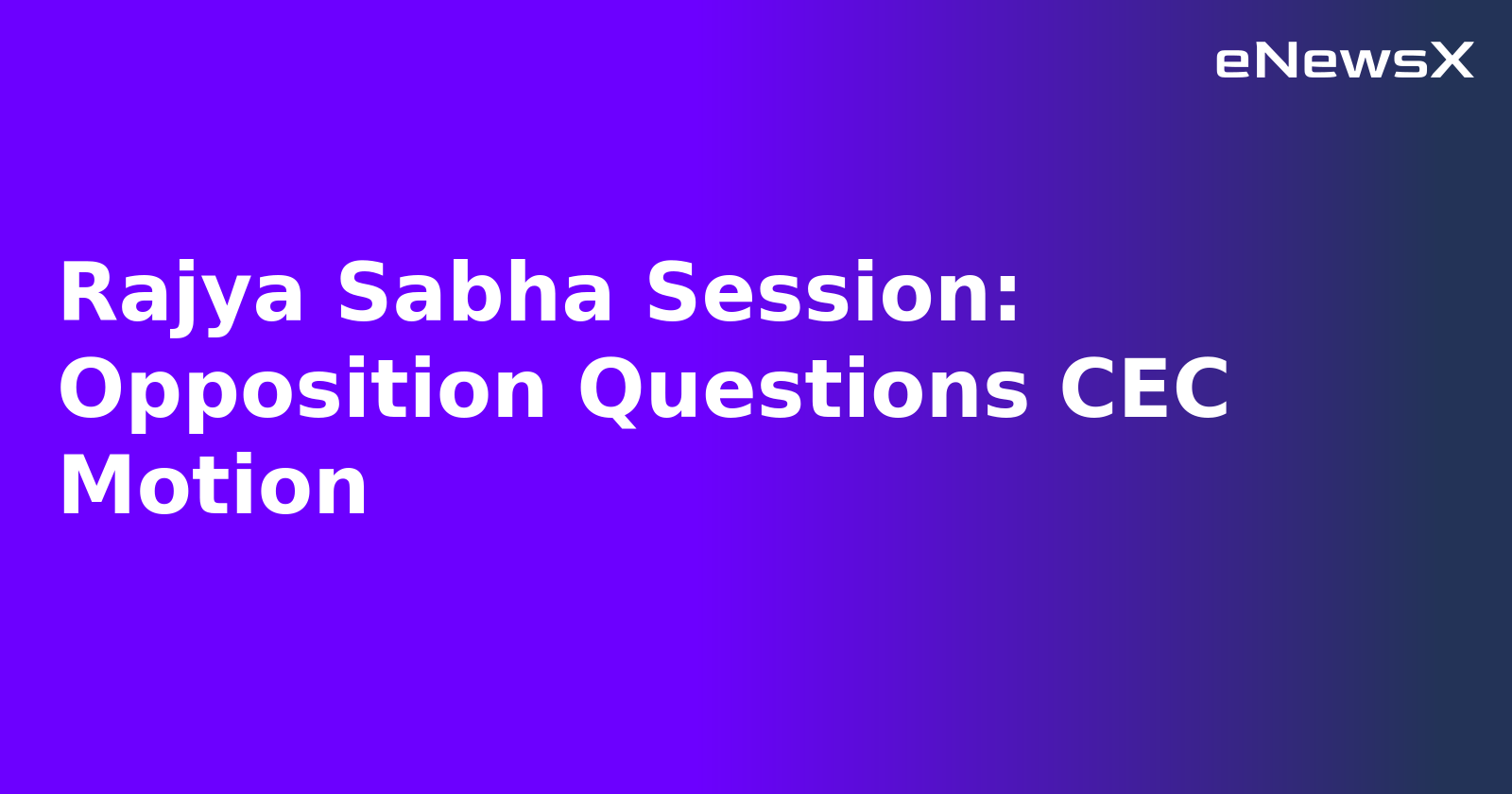 Rajya Sabha Session: Opposition Questions CEC Motion.webp