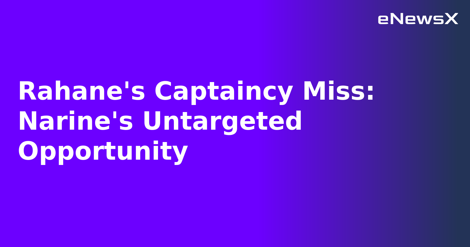 Rahane's Captaincy Miss: Narine's Untargeted Opportunity